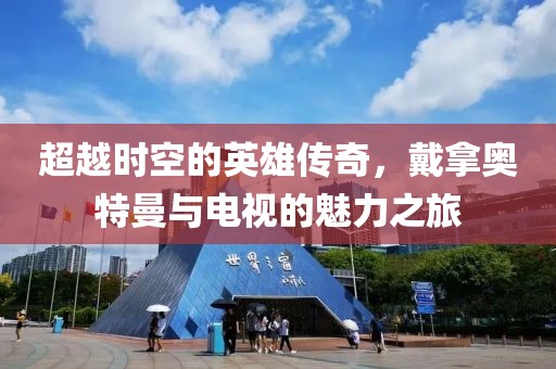 超越时空的英雄传奇，戴拿奥特曼与电视的魅力之旅