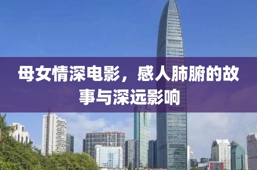 母女情深电影，感人肺腑的故事与深远影响