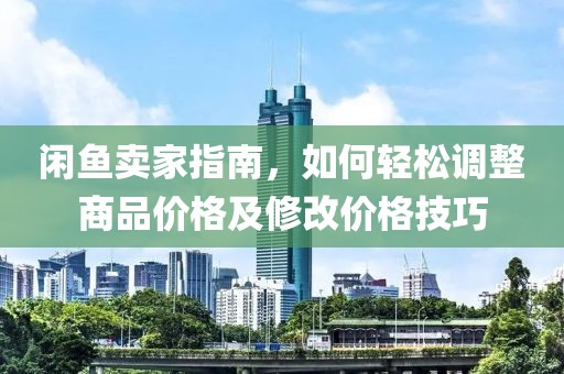 闲鱼卖家指南，如何轻松调整商品价格及修改价格技巧