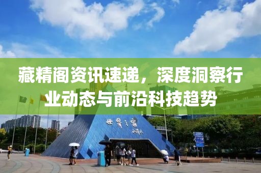 藏精阁资讯速递，深度洞察行业动态与前沿科技趋势