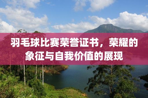 羽毛球比赛荣誉证书，荣耀的象征与自我价值的展现