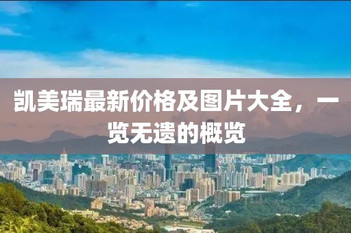 凯美瑞最新价格及图片大全，一览无遗的概览