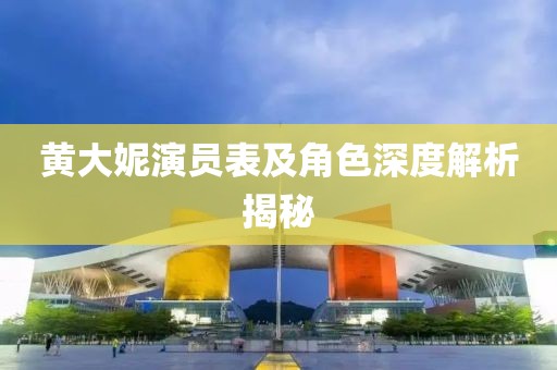 黄大妮演员表及角色深度解析揭秘