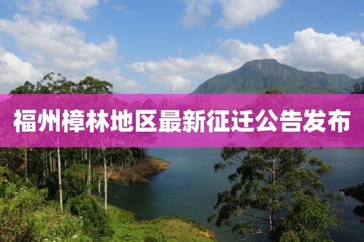 福州樟林地区最新征迁公告发布