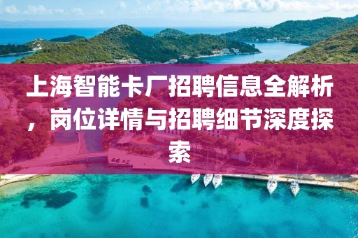 上海智能卡厂招聘信息全解析，岗位详情与招聘细节深度探索