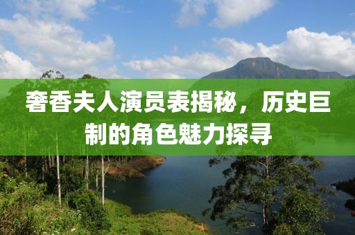 奢香夫人演员表揭秘，历史巨制的角色魅力探寻