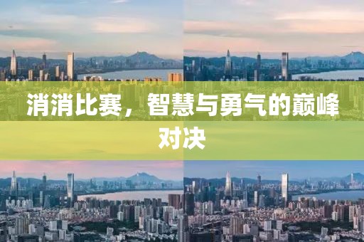 消消比赛，智慧与勇气的巅峰对决