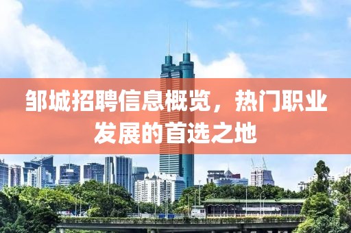 邹城招聘信息概览，热门职业发展的首选之地