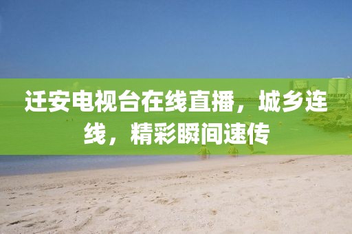 迁安电视台在线直播，城乡连线，精彩瞬间速传