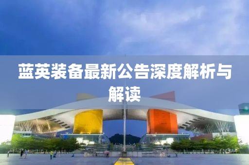 蓝英装备最新公告深度解析与解读