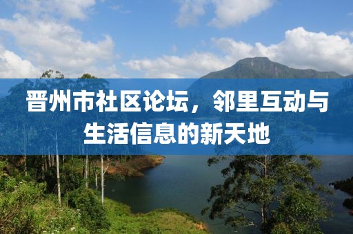 晋州市社区论坛，邻里互动与生活信息的新天地