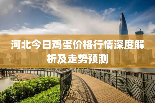 河北今日鸡蛋价格行情深度解析及走势预测