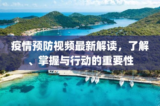 疫情预防视频最新解读，了解、掌握与行动的重要性
