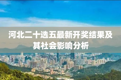 河北二十选五最新开奖结果及其社会影响分析