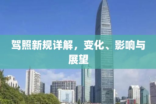 驾照新规详解，变化、影响与展望