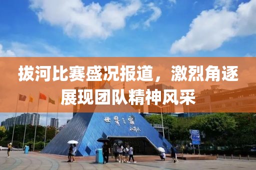 拔河比赛盛况报道，激烈角逐展现团队精神风采