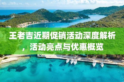 王老吉近期促销活动深度解析，活动亮点与优惠概览