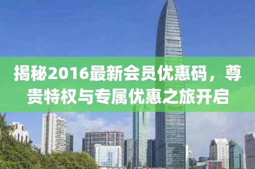 揭秘2016最新会员优惠码，尊贵特权与专属优惠之旅开启