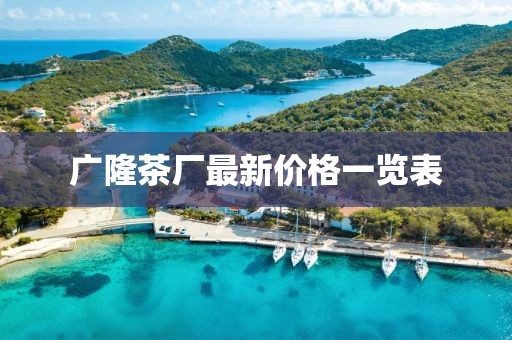 广隆茶厂最新价格一览表