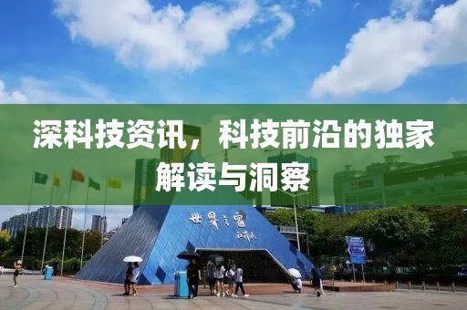 深科技资讯，科技前沿的独家解读与洞察