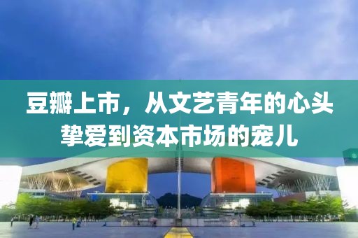 豆瓣上市，从文艺青年的心头挚爱到资本市场的宠儿