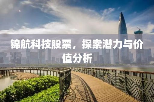 锦航科技股票，探索潜力与价值分析