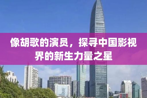 像胡歌的演员，探寻中国影视界的新生力量之星