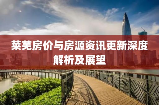 莱芜房价与房源资讯更新深度解析及展望