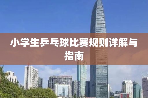 小学生乒乓球比赛规则详解与指南