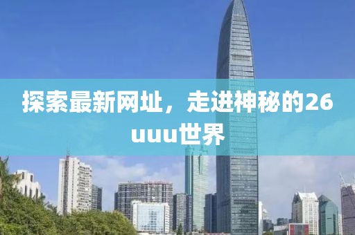 探索最新网址，走进神秘的26uuu世界