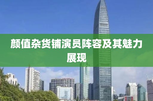 颜值杂货铺演员阵容及其魅力展现