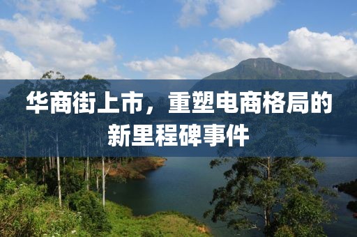 华商街上市，重塑电商格局的新里程碑事件