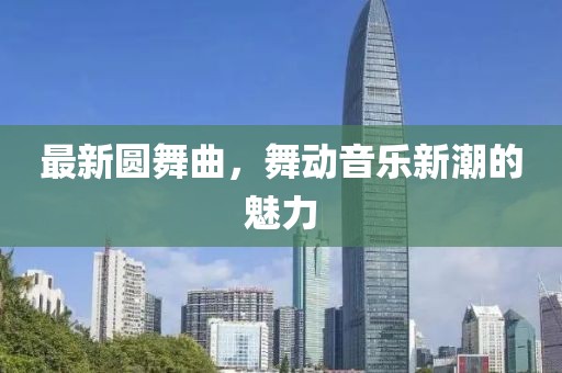 最新圆舞曲，舞动音乐新潮的魅力