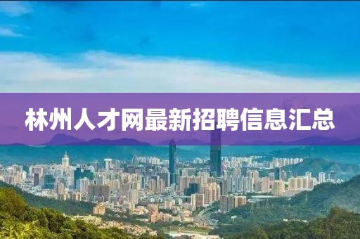 林州人才网最新招聘信息汇总