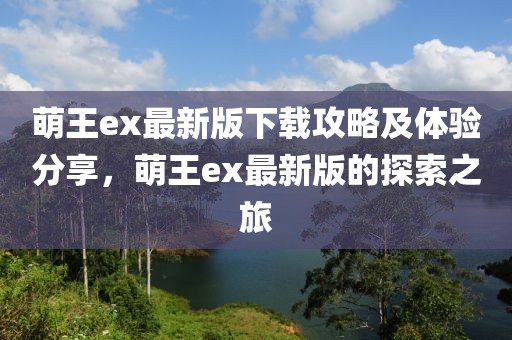 萌王ex最新版下载攻略及体验分享，萌王ex最新版的探索之旅