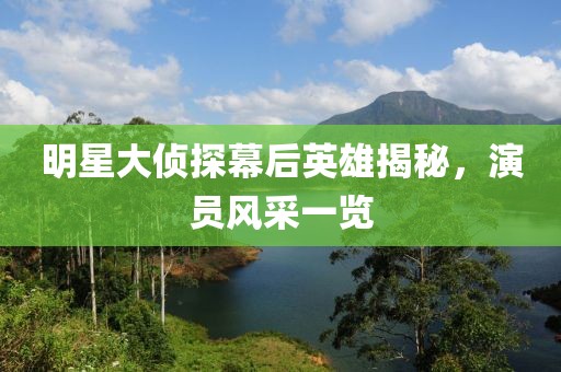 明星大侦探幕后英雄揭秘，演员风采一览