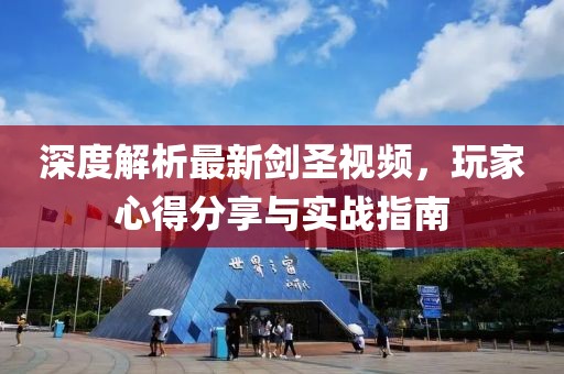 深度解析最新剑圣视频，玩家心得分享与实战指南