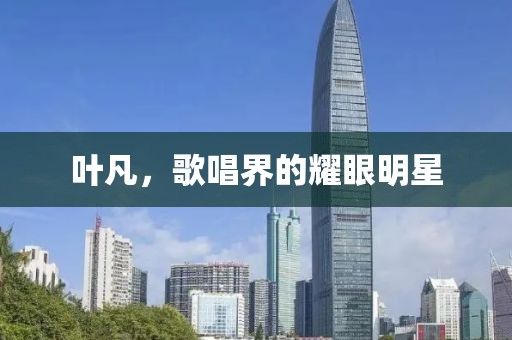 叶凡，歌唱界的耀眼明星