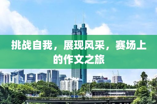挑战自我，展现风采，赛场上的作文之旅
