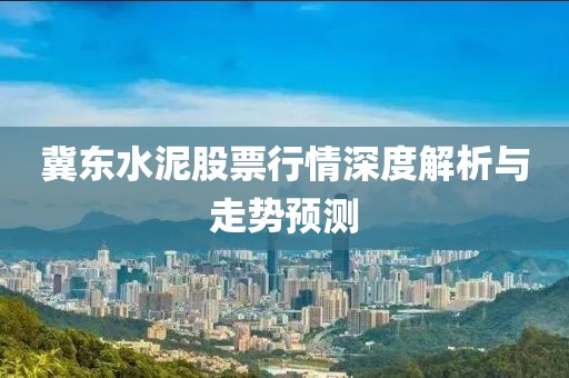 冀东水泥股票行情深度解析与走势预测