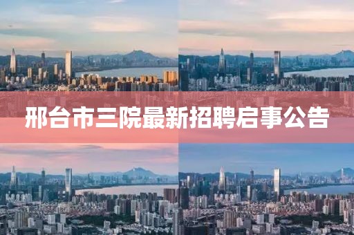 邢台市三院最新招聘启事公告