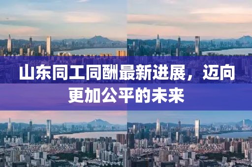 山东同工同酬最新进展，迈向更加公平的未来
