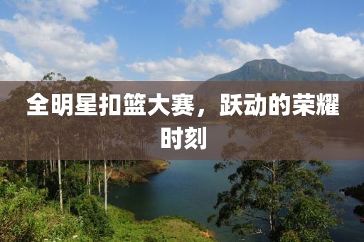 全明星扣篮大赛，跃动的荣耀时刻