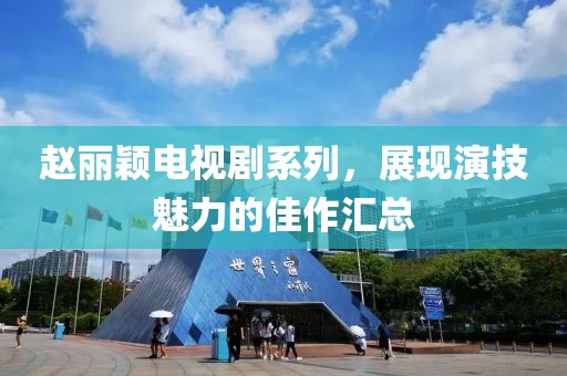 赵丽颖电视剧系列，展现演技魅力的佳作汇总