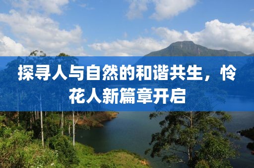 探寻人与自然的和谐共生，怜花人新篇章开启