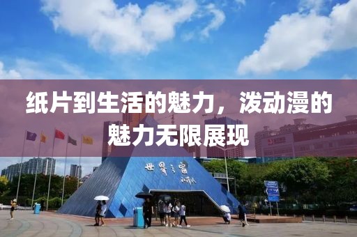 纸片到生活的魅力，泼动漫的魅力无限展现