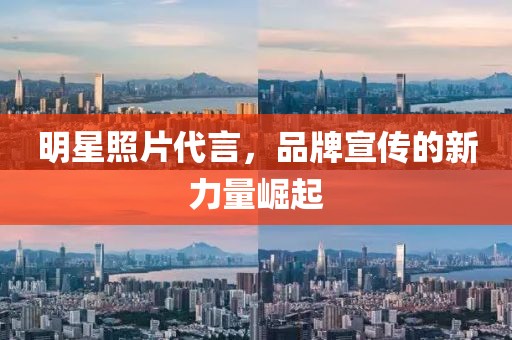 明星照片代言，品牌宣传的新力量崛起