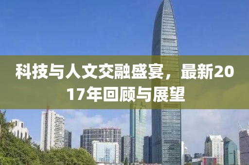 科技与人文交融盛宴，最新2017年回顾与展望