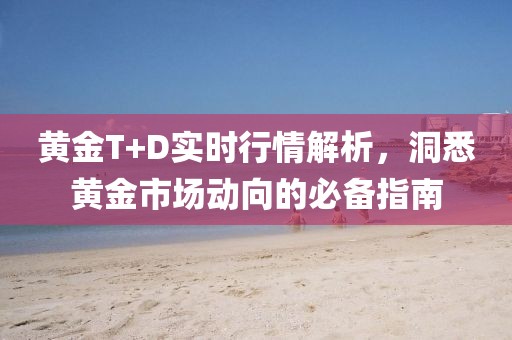 黄金T+D实时行情解析，洞悉黄金市场动向的必备指南