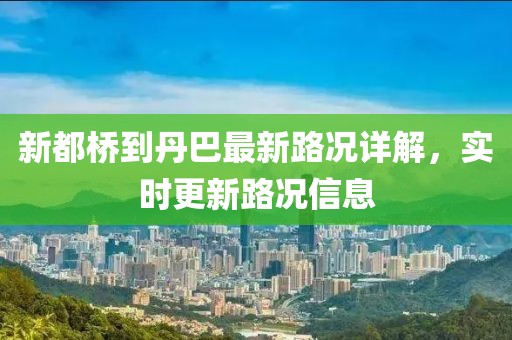 新都桥到丹巴最新路况详解，实时更新路况信息